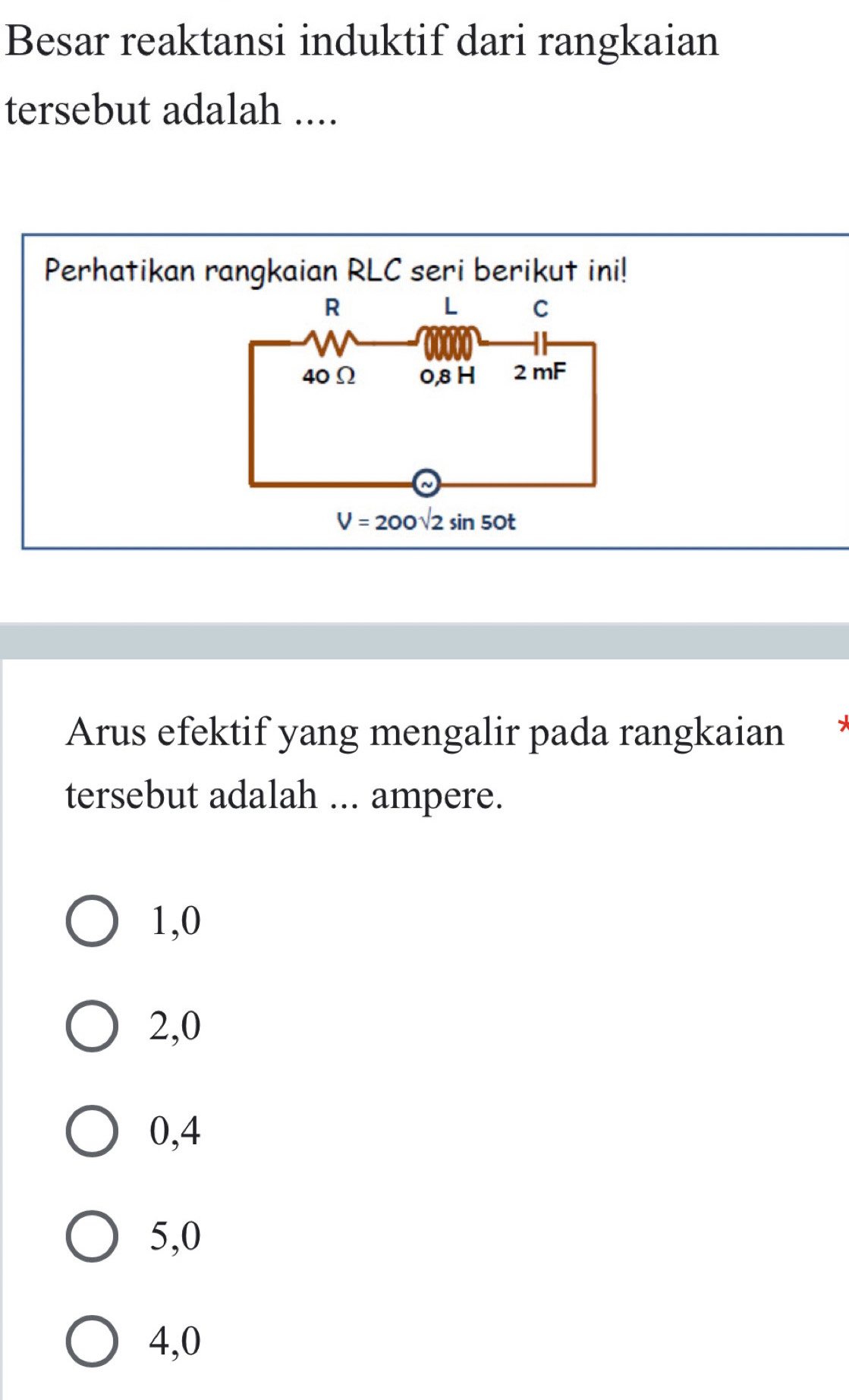 Besar reaktansi induktif dari rangkaian
tersebut adalah ....
Perhatikan rangkaian RLC seri berikut ini!
Arus efektif yang mengalir pada rangkaian
tersebut adalah ... ampere.
1,0
2,0
0,4
5,0
4,0