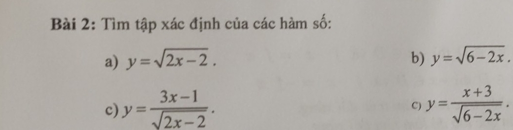 Tìm tập xác định của các hàm số: 
a) y=sqrt(2x-2). b) y=sqrt(6-2x). 
c) y= (3x-1)/sqrt(2x-2) . y= (x+3)/sqrt(6-2x) . 
C)