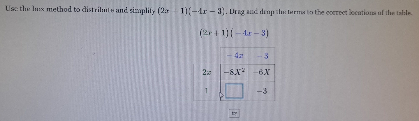 Use the box method to distribute and simplify (2x+1)(-4x-3). Drag and drop the terms to the correct locations of the table.
(2x+1)(-4x-3)
try