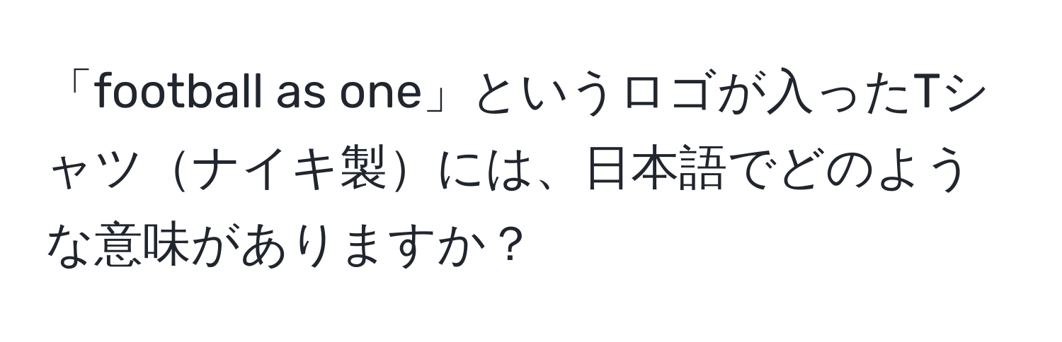 「football as one」というロゴが入ったTシャツナイキ製には、日本語でどのような意味がありますか？