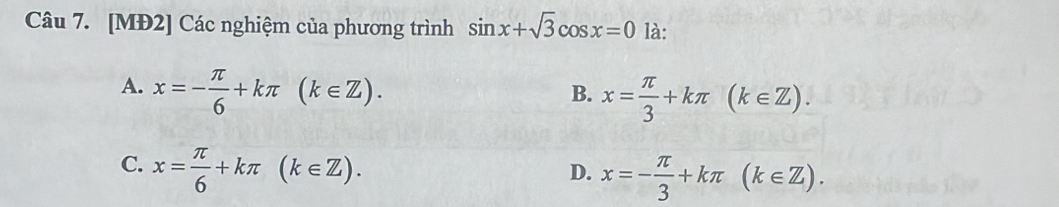 [MĐ2] Các nghiệm của phương trình sin x+sqrt(3)cos x=0 là:
A. x=- π /6 +kπ (k∈ Z).
B. x= π /3 +kπ (k∈ Z).
C. x= π /6 +kπ (k∈ Z).
D. x=- π /3 +kπ (k∈ Z).