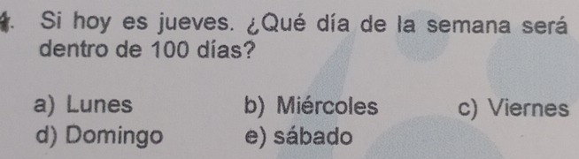 Si hoy es jueves. ¿Qué día de la semana será
dentro de 100 días?
a) Lunes b) Miércoles c) Viernes
d) Domingo e) sábado