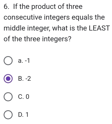 If the product of three
consecutive integers equals the
middle integer, what is the LEAST
of the three integers?
a. -1
B. -2
C. 0
D. 1