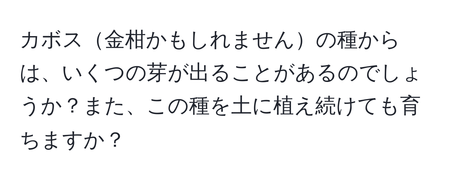 カボス金柑かもしれませんの種からは、いくつの芽が出ることがあるのでしょうか？また、この種を土に植え続けても育ちますか？