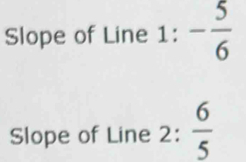 Slope of Line 1: - 5/6 
Slope of Line 2:  6/5 