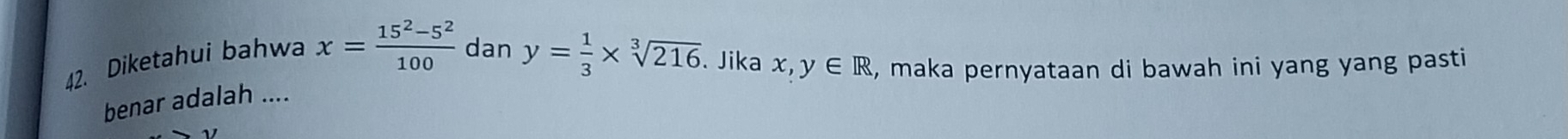 Diketahui bahwa x= (15^2-5^2)/100  dan y= 1/3 * sqrt[3](216). Jika x, y∈ R , maka pernyataan di bawah ini yang yang pasti 
benar adalah ....