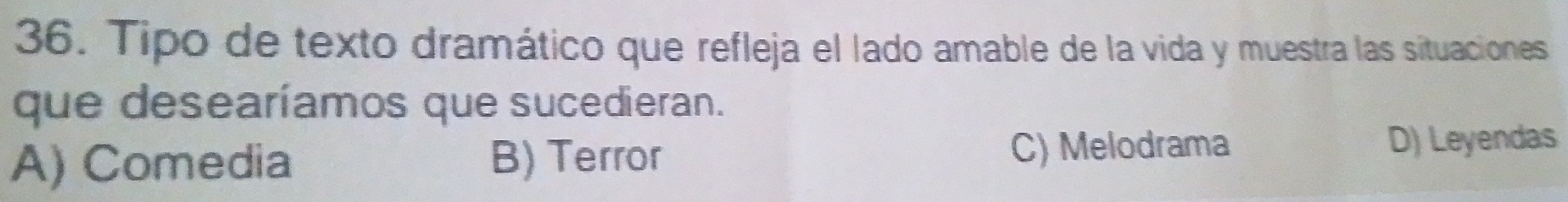 Tipo de texto dramático que refleja el lado amable de la vida y muestra las situaciones
que desearíamos que sucedieran.
C) Melodrama
A) Comedia B) Terror D) Leyendas