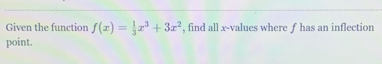 Given the function f(x)= 1/3 x^3+3x^2 , find all x -values where f has an inflection 
point.