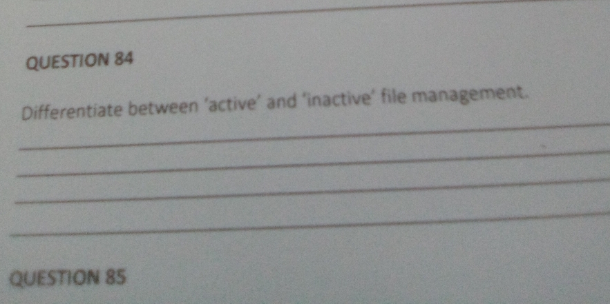 Differentiate between ‘active’ and ‘inactive’ file management. 
_ 
_ 
_ 
QUESTION 85