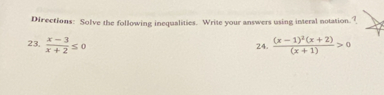 Directions: Solve the following inequalities. Write your answers using interal notation. ? 
23.  (x-3)/x+2 ≤ 0 frac (x-1)^2(x+2)(x+1)>0
24.