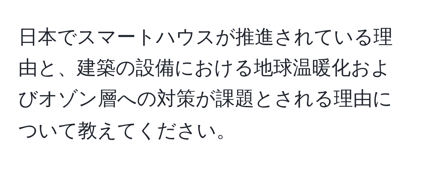 日本でスマートハウスが推進されている理由と、建築の設備における地球温暖化およびオゾン層への対策が課題とされる理由について教えてください。