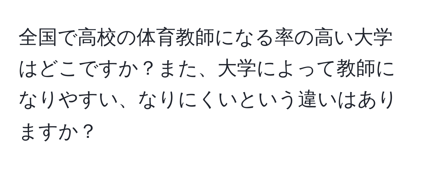 全国で高校の体育教師になる率の高い大学はどこですか？また、大学によって教師になりやすい、なりにくいという違いはありますか？