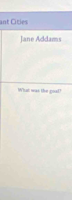 ant Cities 
Jane Addams 
What was the goal?