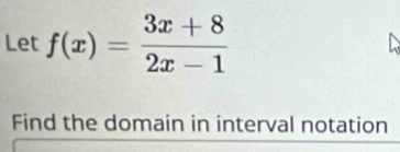 Let f(x)= (3x+8)/2x-1 
Find the domain in interval notation