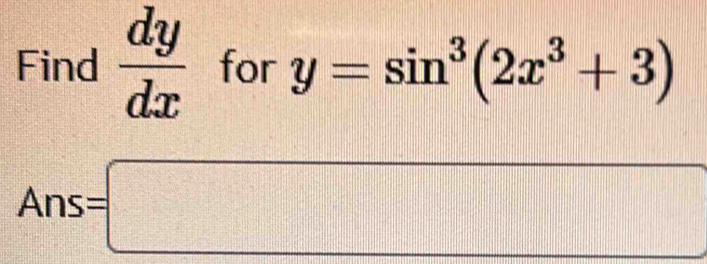 Find  dy/dx  for y=sin^3(2x^3+3)
Ans=□