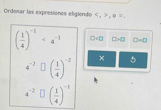 Ordenar las expresiones eligiendo , , o =.
( 1/4 )^-1<4^(-1)
□ □ >□ □ =□
4^(-2)□ beginpmatrix  1/4 end(pmatrix)^(-2) ×
4^(-2)□ beginpmatrix  1/4 end(pmatrix)^(-1)