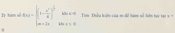 hàm số f(x)=beginarrayl (1- x^2/4 )^ 3/x^2 khix>0 m+2xkhx≤ 0endarray. Tìm Điều kiện của m đề hàm số liên tục tại x=
0