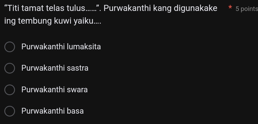 “Titi tamat telas tulus…....”. Purwakanthi kang digunakake 5 points
ing tembung kuwi yaiku....
Purwakanthi lumaksita
Purwakanthi sastra
Purwakanthi swara
Purwakanthi basa