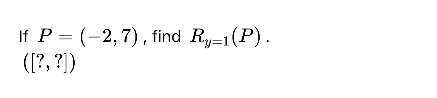 If $P = (-2, 7)$, find $R_y=1(P)$.
$([?, ?])$