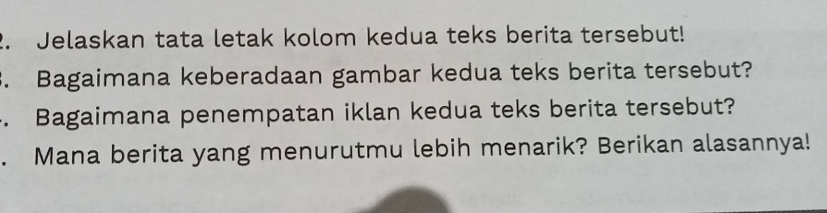 Jelaskan tata letak kolom kedua teks berita tersebut! 
3. Bagaimana keberadaan gambar kedua teks berita tersebut? 
. Bagaimana penempatan iklan kedua teks berita tersebut? 
. Mana berita yang menurutmu lebih menarik? Berikan alasannya!