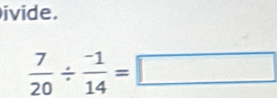 ivide.
 7/20 /  (-1)/14 =□