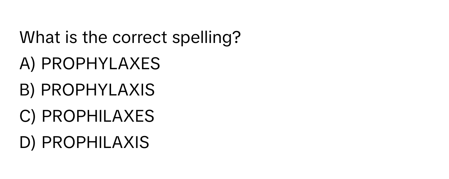 What is the correct spelling? 
A) PROPHYLAXES 
B) PROPHYLAXIS 
C) PROPHILAXES 
D) PROPHILAXIS