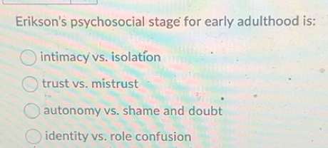 Solved: Erikson's psychosocial stage for early adulthood is: intimacy ...
