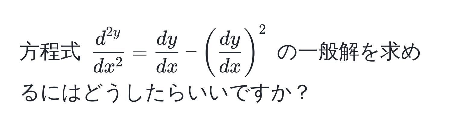 方程式 $fracd^(2y)dx^2 =  dy/dx  - ( dy/dx )^2$ の一般解を求めるにはどうしたらいいですか？