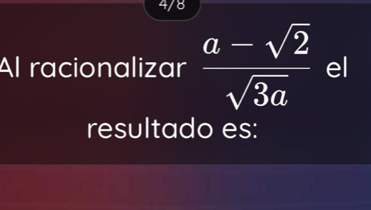 4/8 
Al racionalizar  (a-sqrt(2))/sqrt(3a) el
resultado es: