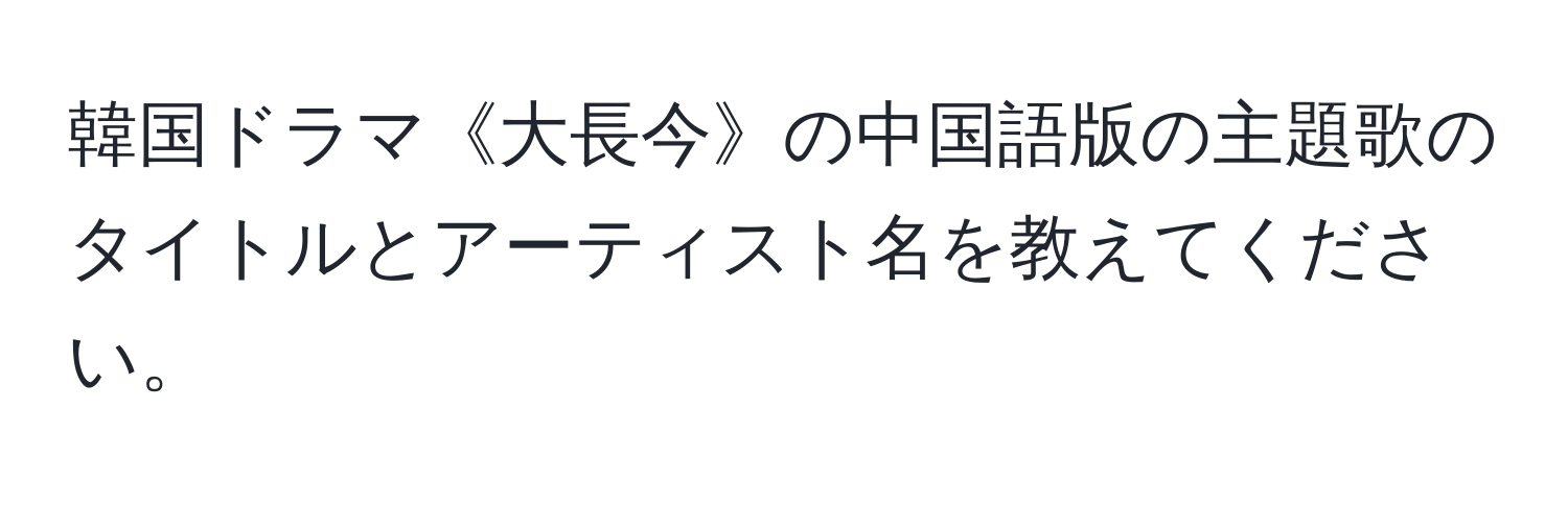 韓国ドラマ《大長今》の中国語版の主題歌のタイトルとアーティスト名を教えてください。