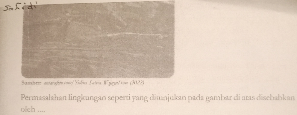 Sahed 
Sumber: antarafoto.com/Yulius Satria Wijaya/rwa (2022) 
Permasalahan lingkungan seperti yang ditunjukan pada gambar di atas disebabkan 
oleh ....