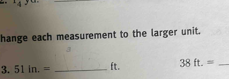 14 
_ 
hange each measurement to the larger unit.
38ft.= _ 
3. 51in.= _ 
ft.