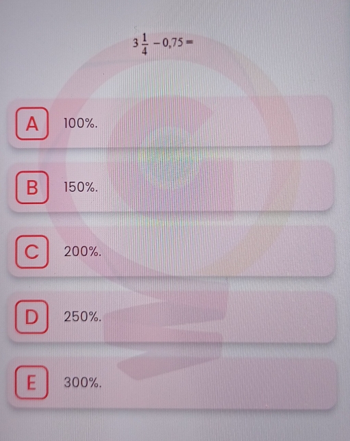 3 1/4 -0,75=
A 100%.
B 150%.
C 200%.
D 250%.
E ₹300%.