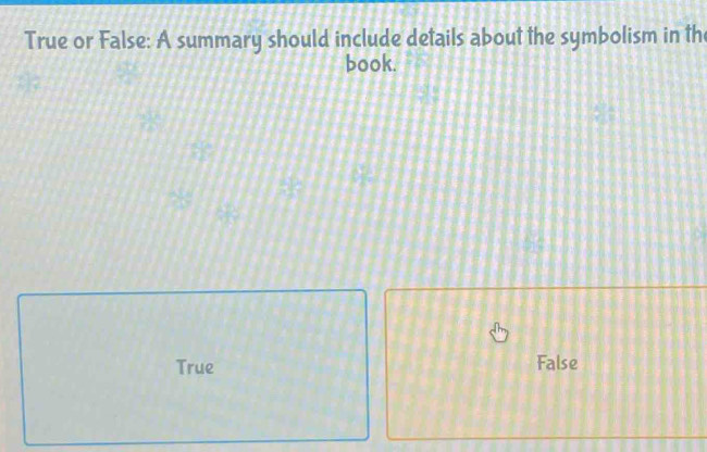 True or False: A summary should include details about the symbolism in th
book.
True False