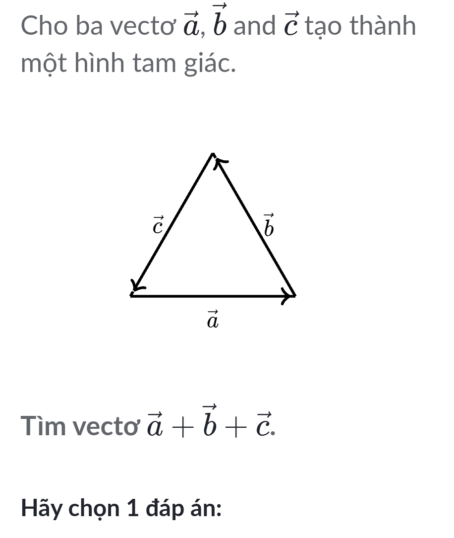 Cho ba vectơ vector a,vector b and vector C tạo thành
một hình tam giác.
Tìm vecto vector a+vector b+vector c.
Hãy chọn 1 đáp án: