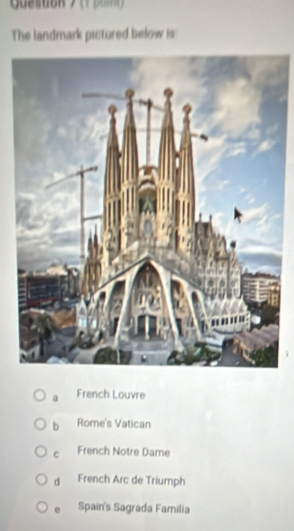 Queston 7 (1 pom )
The landmark pictured below is
a French Louvre
b Rome's Vatican
c French Notre Dame
dì French Arc de Triumph
e Spain's Sagrada Familia