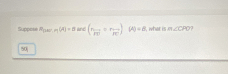 Suppose R_(140°,P)(A)=B and (r_overline PDcirc r_overline PC)(A)=B , what is m∠ CPD ?
50