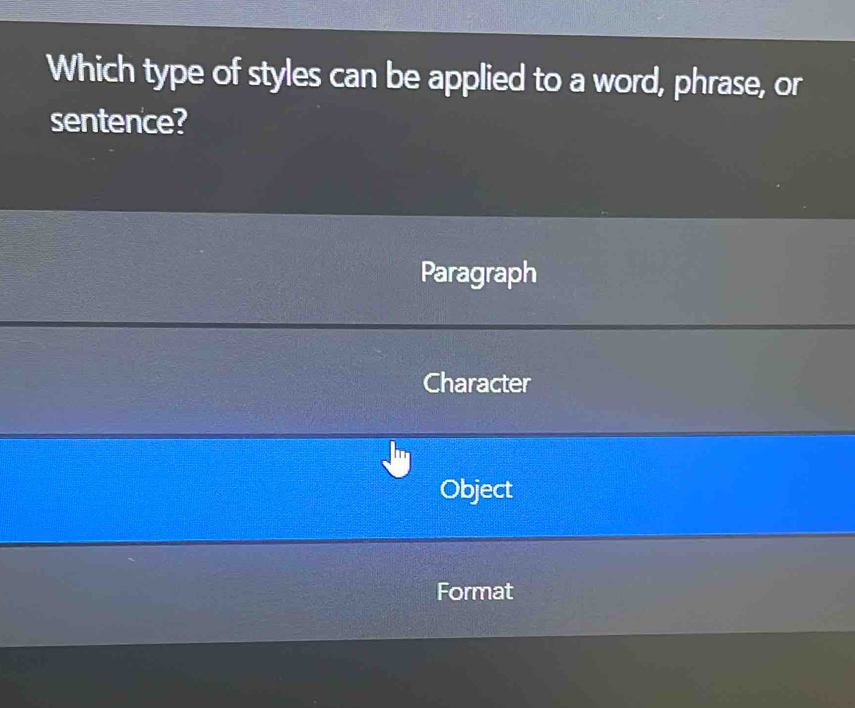 Which type of styles can be applied to a word, phrase, or
sentence?
Paragraph
Character
Object
Format