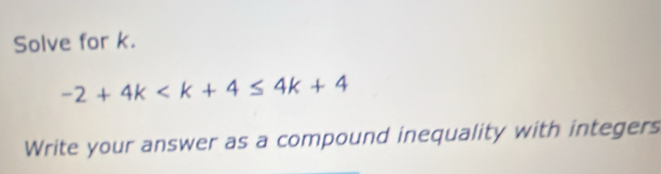 Solve for k.
-2+4k
Write your answer as a compound inequality with integers