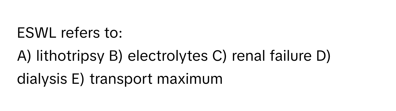 ESWL refers to:

A) lithotripsy B) electrolytes C) renal failure D) dialysis E) transport maximum