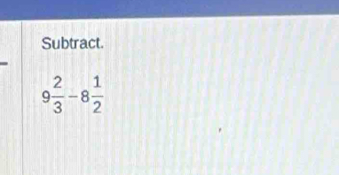 Subtract.
9 2/3 -8 1/2 