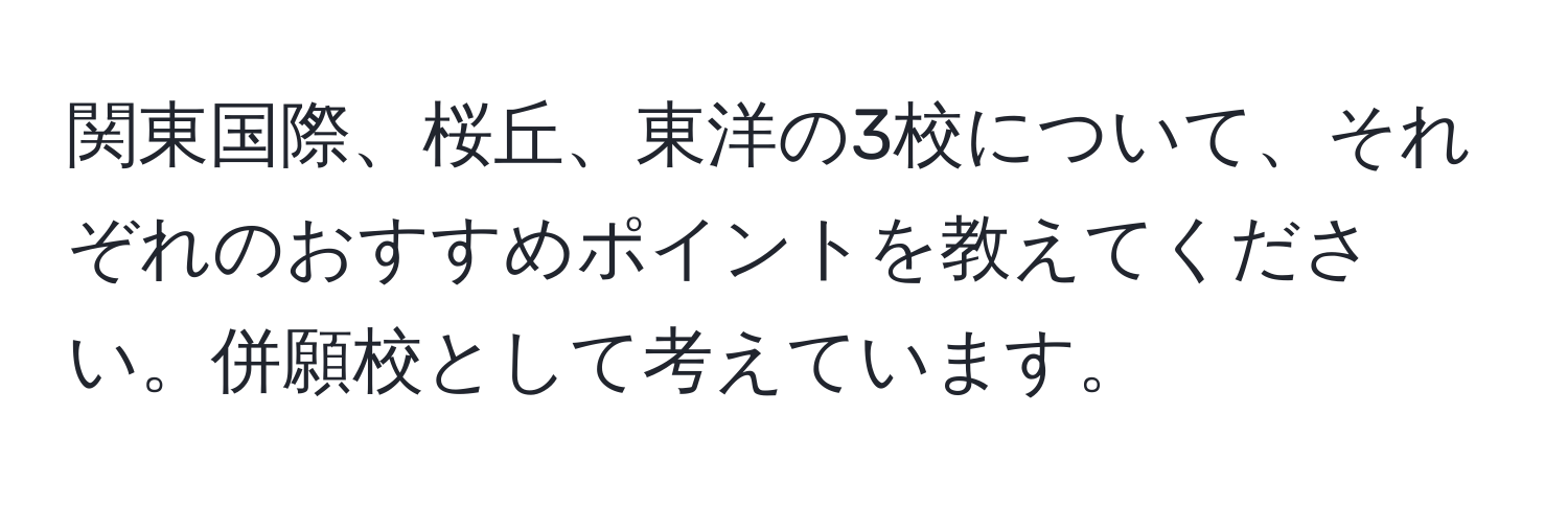 関東国際、桜丘、東洋の3校について、それぞれのおすすめポイントを教えてください。併願校として考えています。