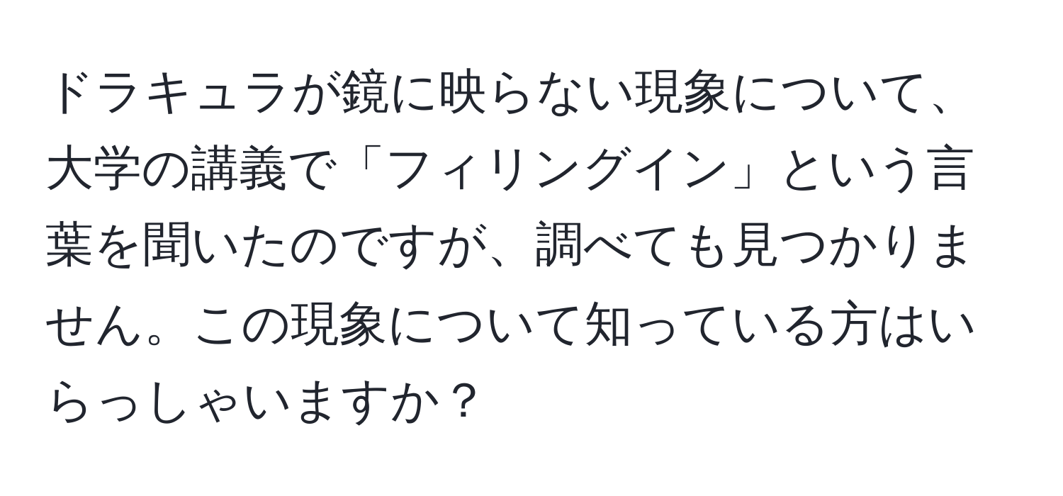 ドラキュラが鏡に映らない現象について、大学の講義で「フィリングイン」という言葉を聞いたのですが、調べても見つかりません。この現象について知っている方はいらっしゃいますか？