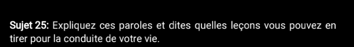 Sujet 25: Expliquez ces paroles et dites quelles leçons vous pouvez en 
tirer pour la conduite de votre vie.