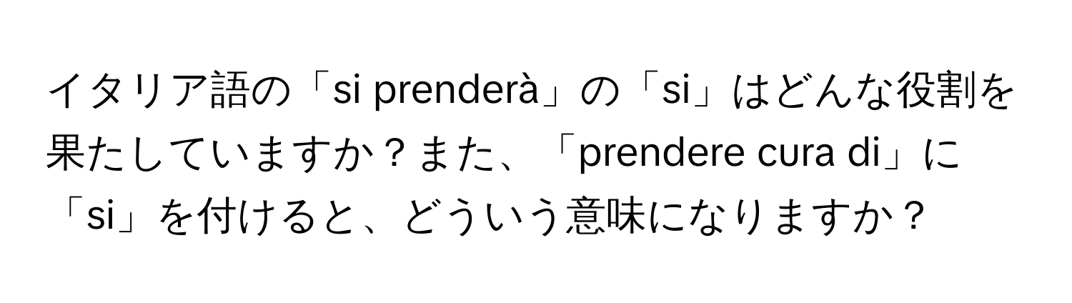 イタリア語の「si prenderà」の「si」はどんな役割を果たしていますか？また、「prendere cura di」に「si」を付けると、どういう意味になりますか？