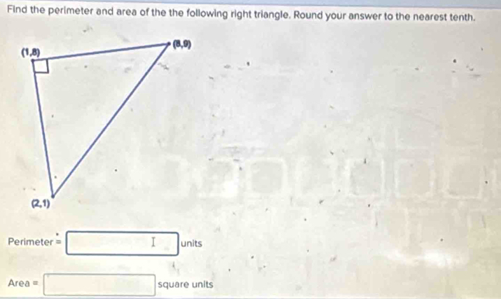 Find the perimeter and area of the the following right triangle. Round your answer to the nearest tenth.
Perimeter =□ units
Area=□ squareunits