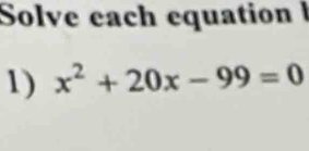 Solve each equation I 
1) x^2+20x-99=0