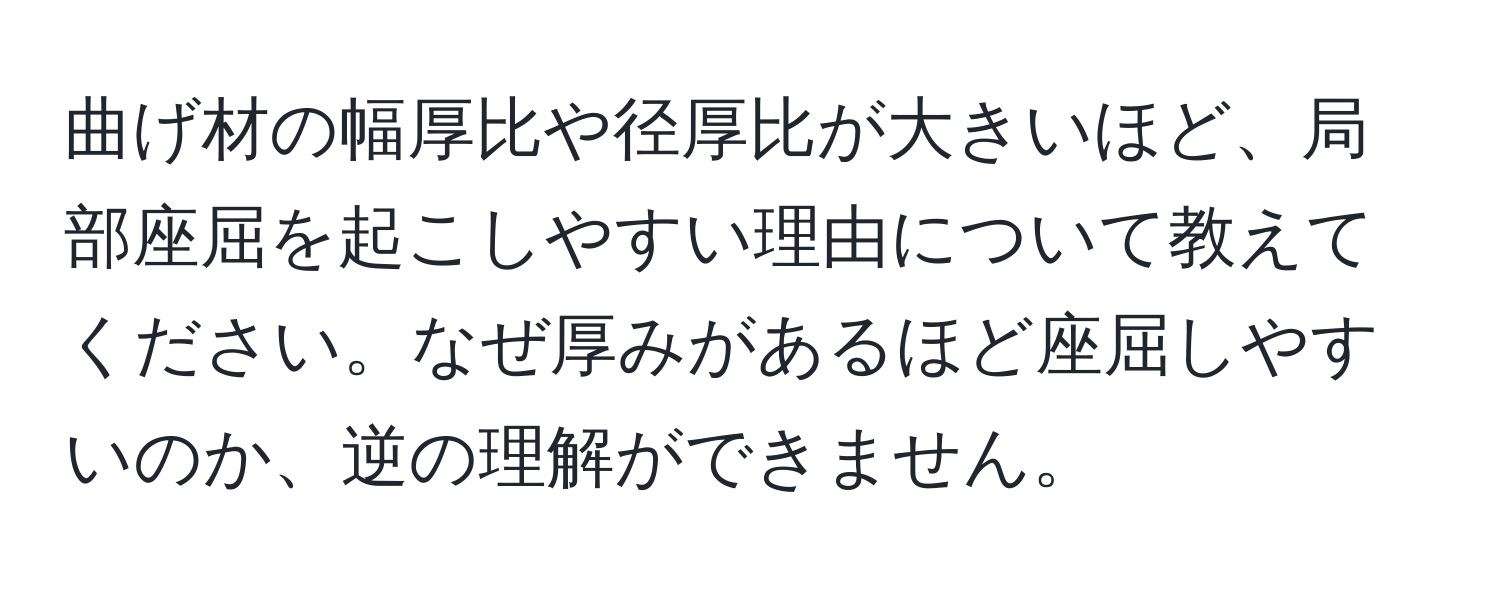 曲げ材の幅厚比や径厚比が大きいほど、局部座屈を起こしやすい理由について教えてください。なぜ厚みがあるほど座屈しやすいのか、逆の理解ができません。