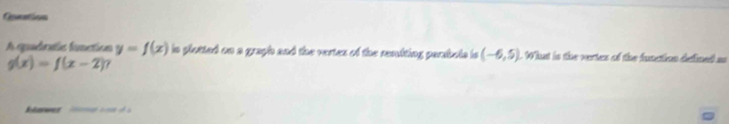Guatios 
A quadrate fanction y=f(x) in plotted on a graph and the vertes of the remiting parsbols is (-6,5) 1 What is the vertes of the function defined a
g(x)=f(x-2)
Referees o à