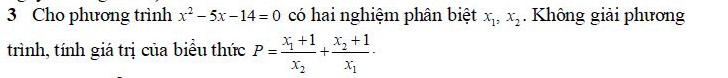 Cho phương trình x^2-5x-14=0 có hai nghiệm phân biệt x_1, x_2. Không giải phương
trình, tính giá trị của biểu thức P=frac x_1+1x_2+frac x_2+1x_1·